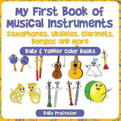 Coperta cărții 'My First Book of Musical Instruments: Saxophones, Ukuleles, Clarinets, Bongos and More - Baby & Toddler Color Books -'