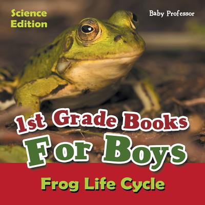 1st Grade Books For Boys: Science Edition - Frog Life Cycle - Baby Professor