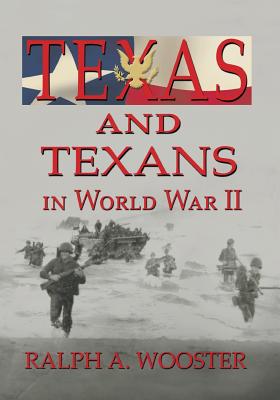 Texas and Texans in World War II - Ralph A. Wooster