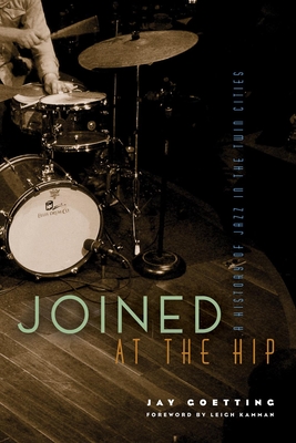 Joined at the Hip: A History of Jazz in the Twin Cities - Jay Goetting