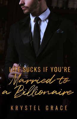 Life Sucks If You're Married To A Billionaire: A Gay Romance Novel - Krystel Grace