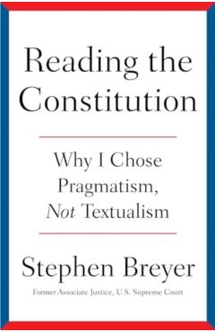 Reading the Constitution: Why I Chose Pragmatism, Not Textualism - Stephen Breyer