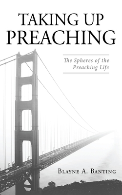 Coperta cărții 'Taking Up Preaching - Blayne A. Banting'