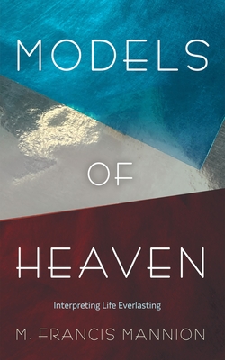 Models of Heaven: Interpreting Life Everlasting - M. Francis Mannion