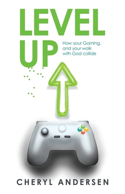 Level Up: How Your Gaming, and Your Walk with God Collide - Cheryl Andersen