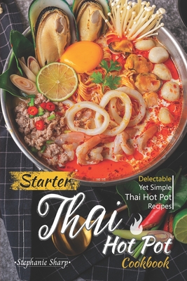 Starter Thai Hot Pot Cookbook: Delectable Yet Simple Thai Hot Pot Recipes - Stephanie Sharp