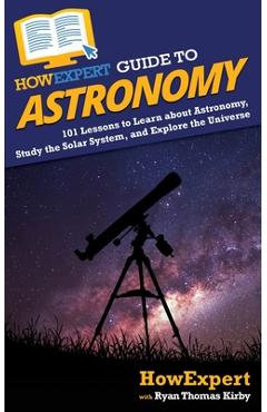Coperta cărții 'HowExpert Guide to Astronomy: 101 Lessons to Learn about Astronomy, Study the Solar System, and Explore the Universe -'