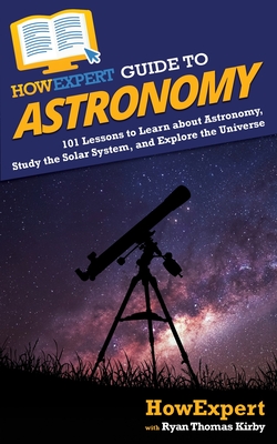 HowExpert Guide to Astronomy: 101 Lessons to Learn about Astronomy, Study the Solar System, and Explore the Universe - Howexpert