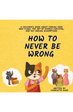 Coperta cărții 'How to Never Be Wrong: A Children's Book About Finding Your Own Flaws, The Art of Double-Checking, and Not Making'