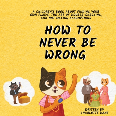 Coperta cărții 'How to Never Be Wrong: A Children's Book About Finding Your Own Flaws, The Art of Double-Checking, and Not Making'