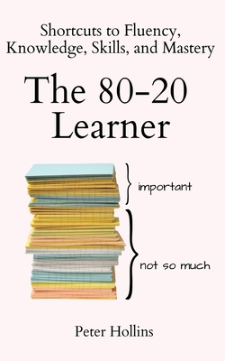 The 80-20 Learner: Shortcuts to Fluency, Knowledge, Skills, and Mastery - Peter Hollins