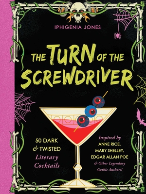 The Turn of the Screwdriver: 50 Dark and Twisted Literary Cocktails Inspired by Anne Rice, Mary Shelley, Edgar Allen Poe, and Other Legendary Gothi - Iphigenia Jones