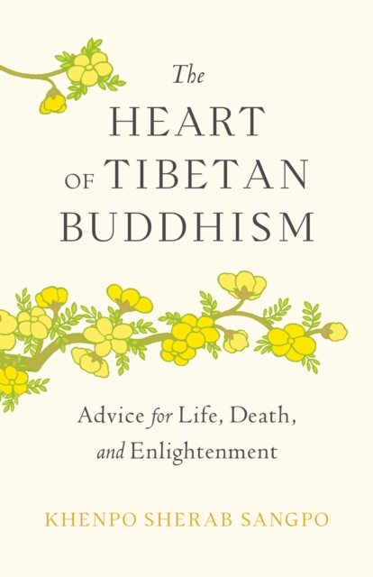 The Heart of Tibetan Buddhism: Advice for Life, Death, and Enlightenment - Khenpo Sherab Sangpo