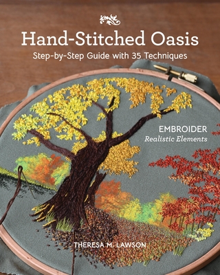 Hand-Stitched Oasis: Embroider Realistic Elements; Step-By-Step Guide with 35 Techniques - Theresa M. Lawson