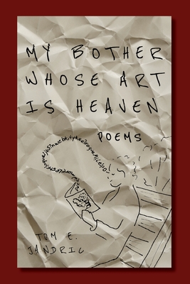 My Bother Whose Art Is Heaven - Tom E. Jandric