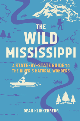 The Wild Mississippi: A State-By-State Guide to the River's Natural Wonders - Dean Klinkenberg