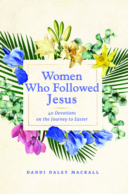 Women Who Followed Jesus: 40 Devotions on the Journey to Easter - Dandi Daley Mackall