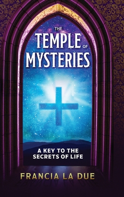 The Temple of Mysteries: A Key to the Secrets of Life - Francia La Due