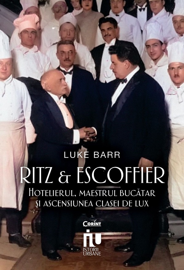 Ritz si Escoffier. Hotelierul, maestrul bucatar si ascensiunea clasei de lux - Luke Barr
