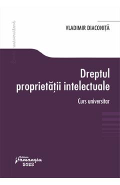 Coperta cărții 'Dreptul proprietății intelectuale. Curs universitar - Vladimir Diaconița'