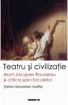 Poza produsului Teatru si civilizatie. Jean-Jacques Rousseau si critica spectacolelor - Stefan-Sebastian Maftei