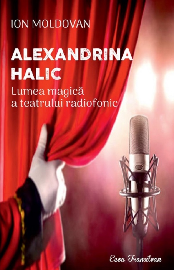 Alexandrina Halic. Lumea magica a teatrului radiofonic - Ion Moldovan