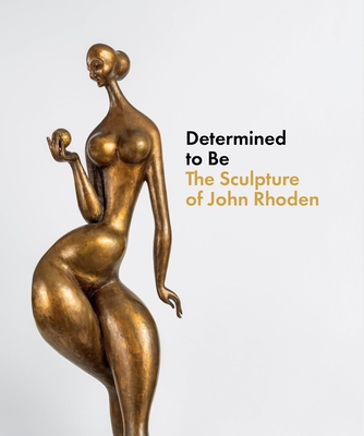 Determined to Be: The Sculpture of John Rhoden - Brittany Webb