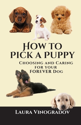 How to Pick a Puppy: Choosing and Caring for Your Forever Dog - Laura Vinogradov