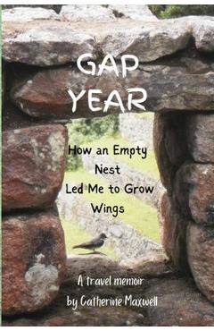 Coperta cărții 'Gap Year: How an Empty Nest Led Me to Grow Wings - Catherine Maxwell'