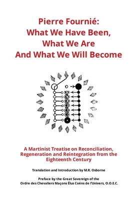 Pierre Fournié - What We Have Been, What We Are And What We Will Become: A Martinist Treatise on Reconciliation, Regeneration and Reintegration from t - M. R. Osborne
