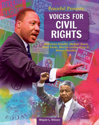 Peaceful Protests: Voices for Civil Rights: Mahatma Gandhi, Medgar Evers, Rosa Parks, Martin Luther King Jr, Nelson Mandela - Wayne L. Wilson