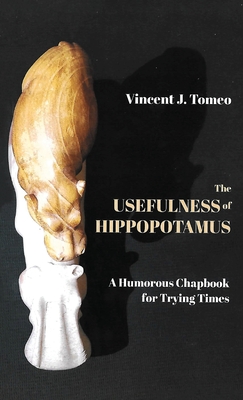 The Usefulness of Hippopotamus: A Humorous Chapbook for Trying Times - Vincent J. Tomeo