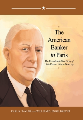 The American Banker in Paris: The Remarkable True Story of Little Known Nelson Dean Jay - Karl K. Taylor