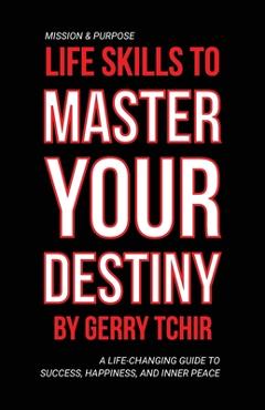 Coperta cărții 'Life Skills to Master Your Destiny: A Life-Changing Guide to Success, Happiness, and Inner Peace - Gerry Tchir'