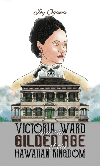 Victoria Ward and the Gilded Age of the Hawaiian Kingdom - Joy Ogawa