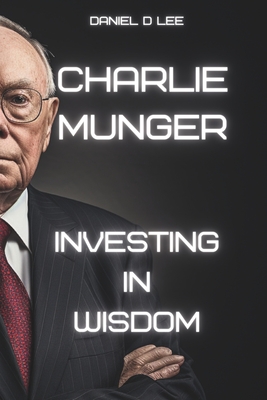 Charlie Munger: Investing in Wisdom - Daniel D. Lee