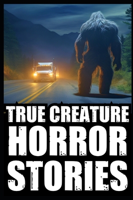 True Scary Creature Horror Stories: Vol 1. (Real Cryptid Encounters, Scary Camping and Deep Woods Accounts) - Agatha Rogan