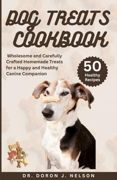 Coperta cărții 'Dog Treats Cookbook: 50 Wholesome and Carefully Crafted Homemade Treats for a Happy and Healthy Canine Companion -'