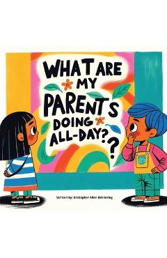 Coperta cărții 'What are my parents doing all-day? - Kristopher Bekkering'