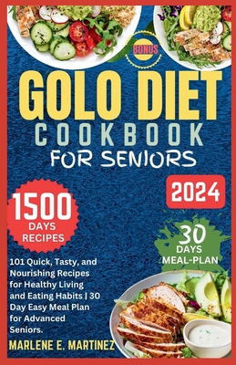 Golo Diet Cookbook for Seniors 2024: 101 Quick, Tasty and Nourishing Recipes for Healthy Living and Eating Habits / Easy 30-Day Meal Plan for Advanced - Marlene E. Martinez