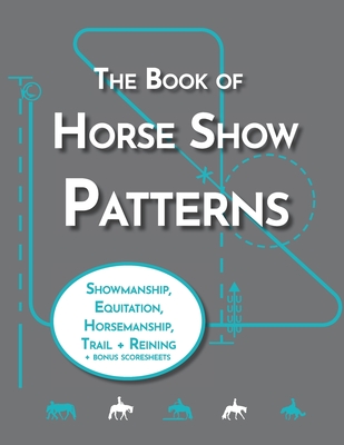The Book of Horse Show Patterns: Showmanship, English Equitation, Western Horsemanship, Trail, and Reining Exercises for Equestrians - Lyndsi Pratt