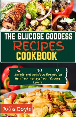 The Glucose Goddess Recipes Cookbook: 30 Simple and delicious recipes to help you manage your glucose levels - Julia Doyle