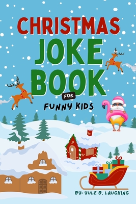 Christmas Joke Book For Funny Kids: Best Xmas Riddles, Knock Knock & Dad Jokes For Boys and Girls Ages 6-12 Silly Holiday Activity Book For Children - Yule B Laughing