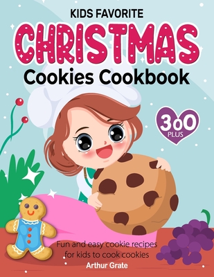 Kids Favorite Christmas Cookies Cookbook: 300+ Fun and easy cookie recipes for kids to cook cookies - Arthur Grate