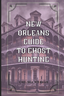New Orleans Guide to Ghost Hunting - Chelsea Niehaus