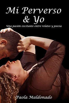 Mi Perverso Y Yo: Una pasión excitante entre relatos y poesía - Paola Maldonado