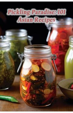 Coperta cărții 'Pickling Paradise: 101 Asian Recipes - Flavorful Crave Galore'