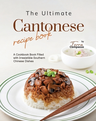 The Ultimate Cantonese Recipe Book: A Cookbook Book Filled with Irresistible Southern Chinese Dishes - Terra Compasso