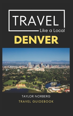 Travel Like a Local Denver: Denver Colorado Travel Guide - Travel Like A. Local
