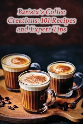 Barista's Coffee Creations: 101 Recipes and Expert Tips - The French Toastery